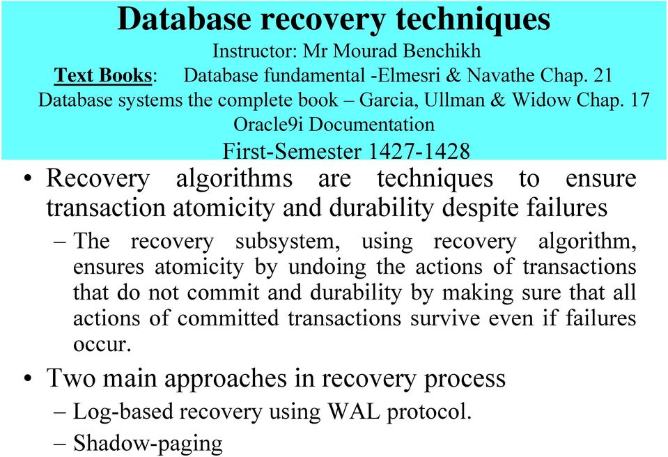 17 Oracle9i Documentation First-Semester 1427-1428 Recovery algorithms are techniques to ensure transaction atomicity and durability despite failures The recovery