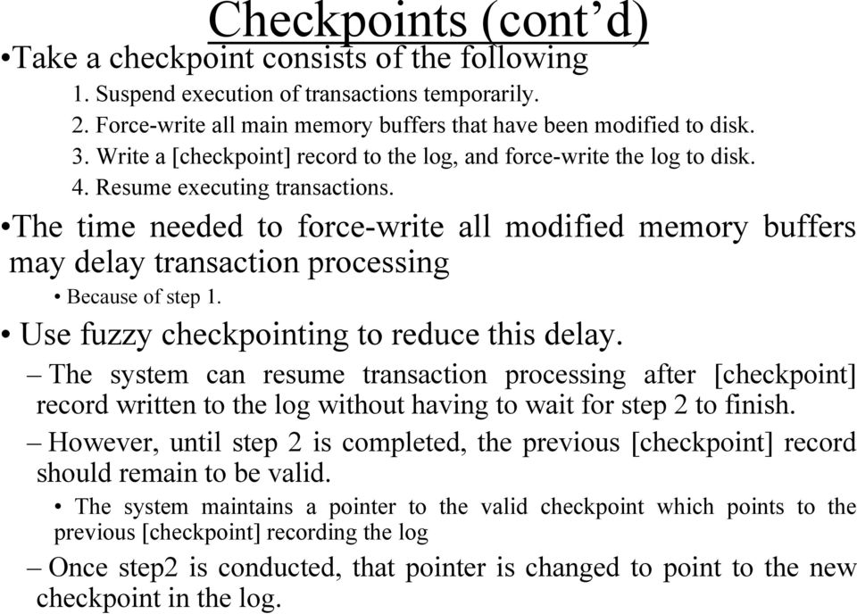 The time needed to force-write all modified memory buffers may delay transaction processing Because of step 1. Use fuzzy checkpointing to reduce this delay.